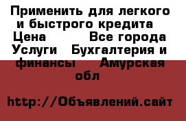 Применить для легкого и быстрого кредита › Цена ­ 123 - Все города Услуги » Бухгалтерия и финансы   . Амурская обл.